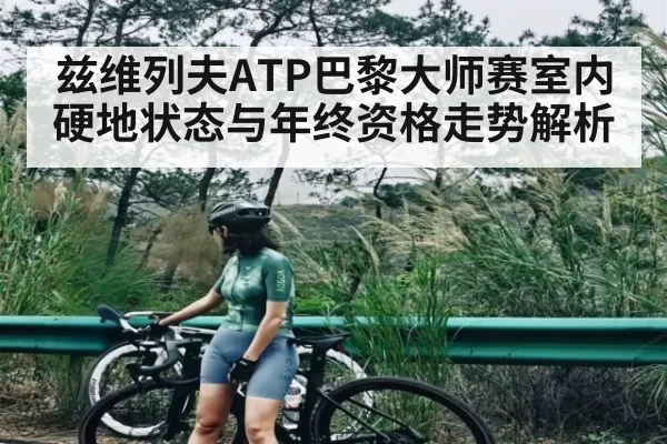 兹维列夫ATP巴黎大师赛室内硬地状态与年终资格走势解析