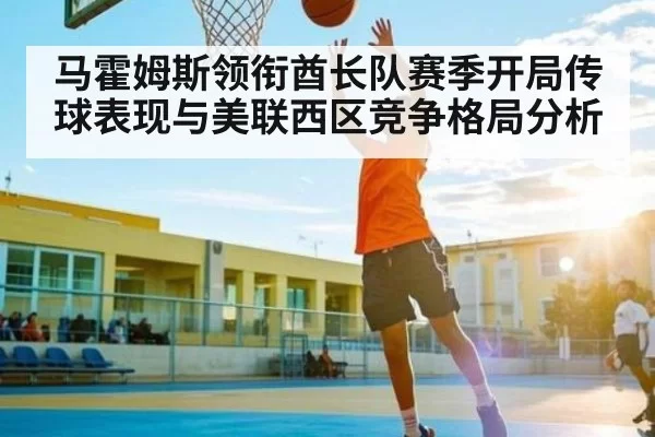 马霍姆斯领衔酋长队赛季开局传球表现与美联西区竞争格局分析